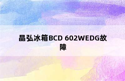 晶弘冰箱BCD 602WEDG故障